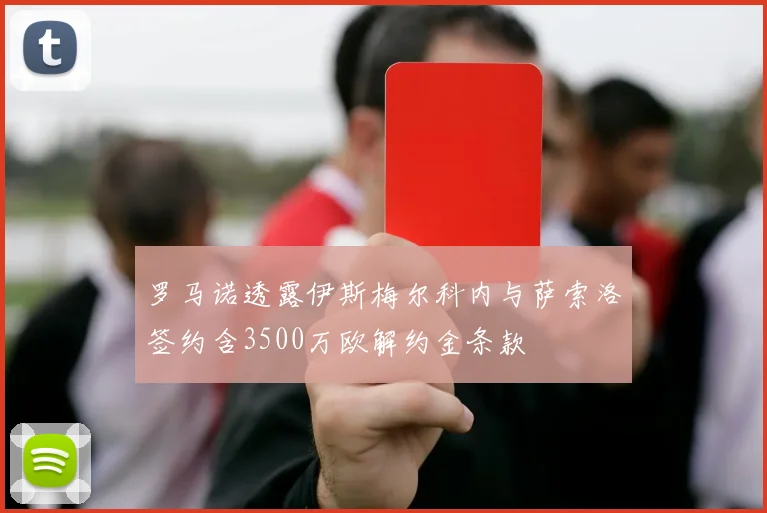 罗马诺透露伊斯梅尔科内与萨索洛签约含3500万欧解约金条款