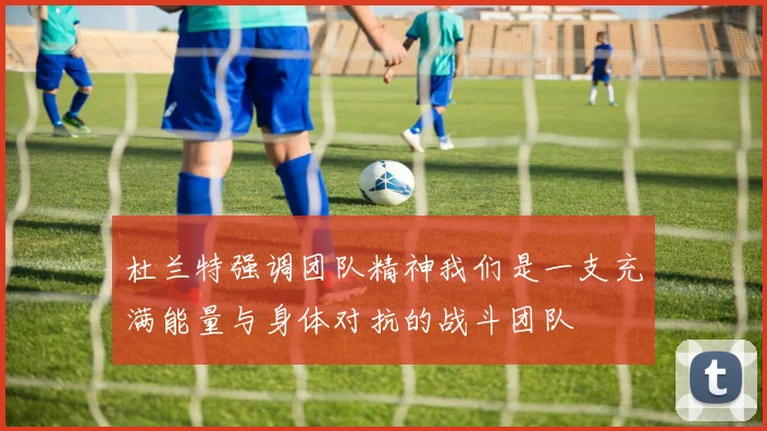 杜兰特强调团队精神我们是一支充满能量与身体对抗的战斗团队