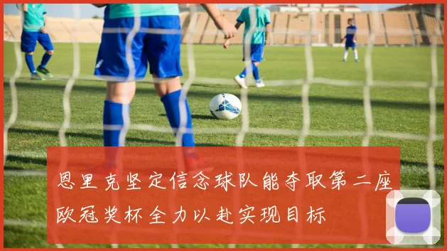恩里克坚定信念球队能夺取第二座欧冠奖杯全力以赴实现目标
