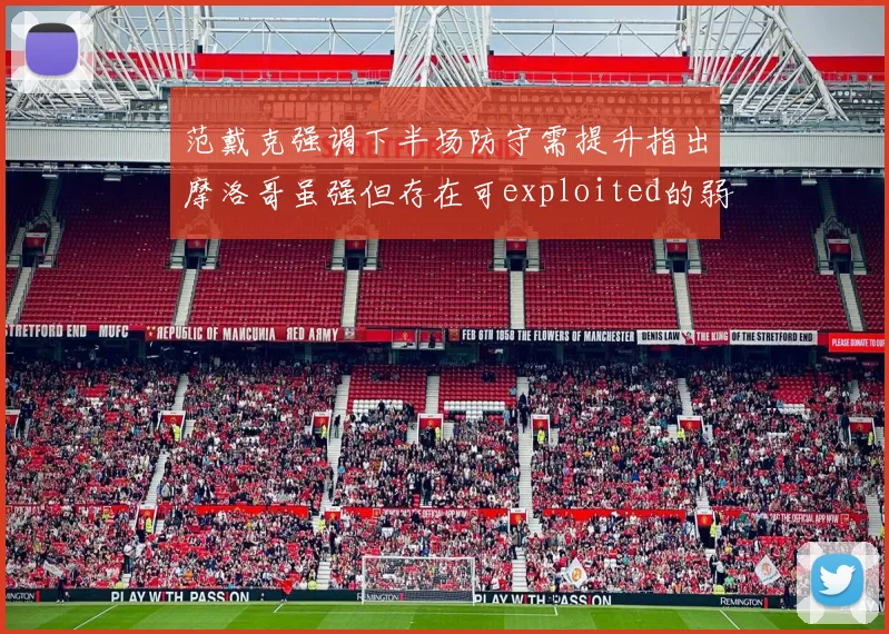 范戴克强调下半场防守需提升指出摩洛哥虽强但存在可exploited的弱点