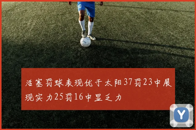 活塞罚球表现优于太阳37罚23中展现实力25罚16中显乏力
