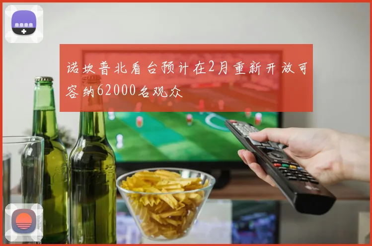 诺坎普北看台预计在2月重新开放可容纳62000名观众